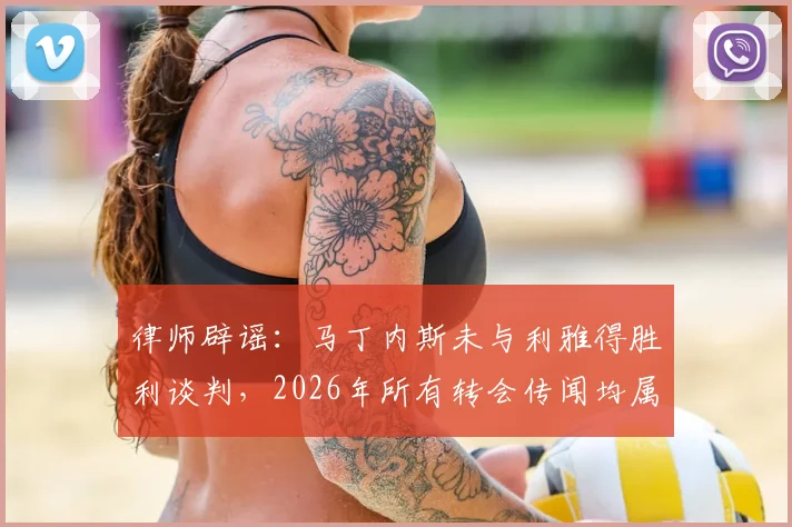 律师辟谣:马丁内斯未与利雅得胜利谈判,2026年所有转会传闻均属虚构