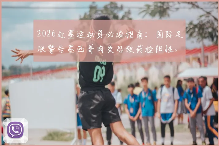 2026赴墨运动员必读指南:国际足联警告墨西哥肉类恐致药检阳性,附外出比赛饮食安全全攻略