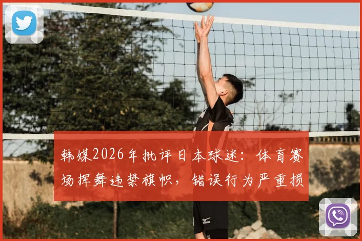 韩媒2026年批评日本球迷:体育赛场挥舞违禁旗帜,错误行为严重损害国家形象