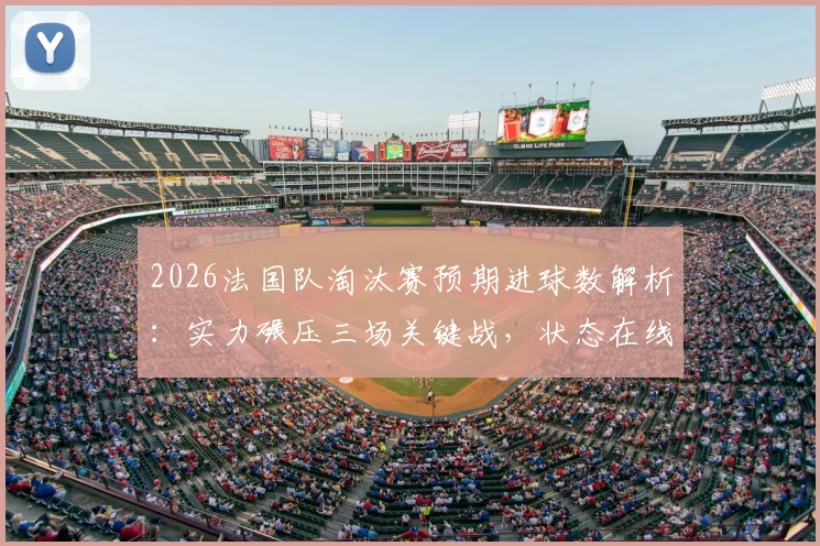 2026法国队淘汰赛预期进球数解析：实力碾压三场关键战，状态在线数据全览