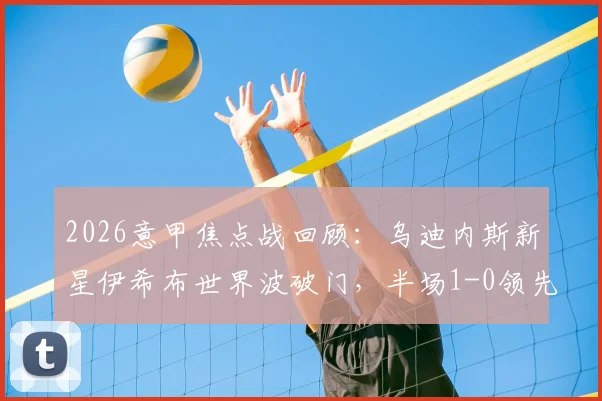 2026意甲焦点战回顾：乌迪内斯新星伊希布世界波破门，半场1-0领先拉齐奥，附进球视频与分析
