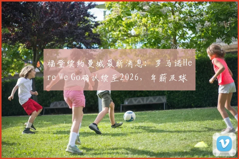 福登续约曼城最新消息：罗马诺Here We Go确认续至2026，年薪及球衣号码等合同细节前瞻