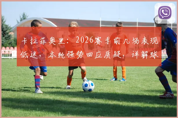 卡拉菲奥里：2026赛季前几场表现低迷，本轮强势回应质疑，详解球队反弹关键点