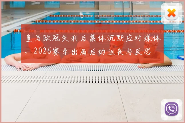 皇马欧冠失利后集体沉默应对媒体,2026赛季出局后的沮丧与反思