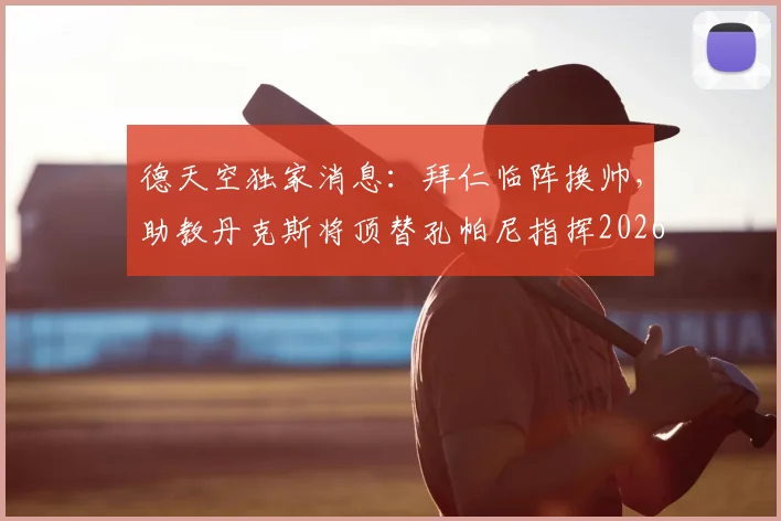 德天空独家消息:拜仁临阵换帅,助教丹克斯将顶替孔帕尼指挥2026欧冠对阵巴黎首回合
