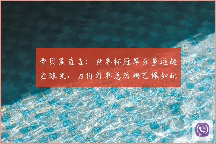 登贝莱直言：世界杯冠军分量远超金球奖，为何外界总对姆巴佩如此苛刻？