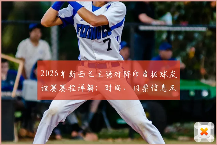 2026年新西兰主场对阵印度板球友谊赛赛程详解：时间、门票信息及球队实力前瞻指南