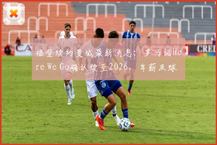 福登续约曼城最新消息:罗马诺Here We Go确认续至2026,年薪及球衣号码等合同细节前瞻