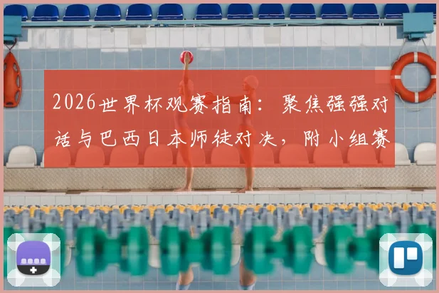 2026世界杯观赛指南：聚焦强强对话与巴西日本师徒对决，附小组赛熬夜必看场次及历史交锋解析