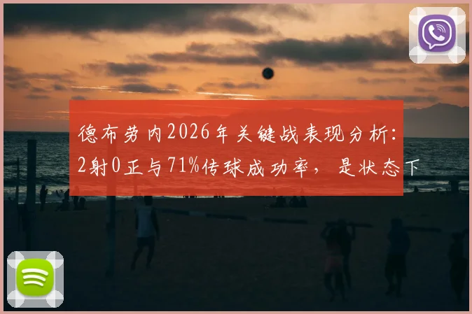 德布劳内2026年关键战表现分析:2射0正与71%传球成功率,是状态下滑还是战术牺牲?