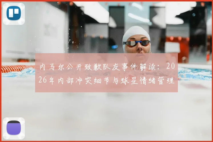 内马尔公开致歉队友事件解读：2026年内部冲突细节与球星情绪管理启示