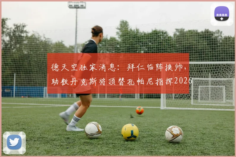 德天空独家消息：拜仁临阵换帅，助教丹克斯将顶替孔帕尼指挥2026欧冠对阵巴黎首回合