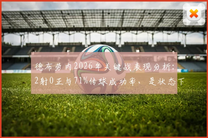 德布劳内2026年关键战表现分析：2射0正与71%传球成功率，是状态下滑还是战术牺牲？