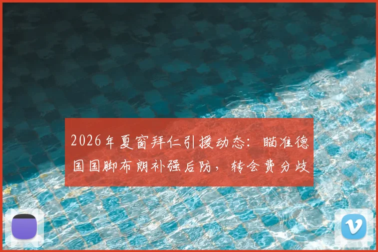 2026年夏窗拜仁引援动态：瞄准德国国脚布朗补强后防，转会费分歧成最大障碍，附拜仁潜在后卫引援名单分析